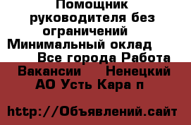 Помощник руководителя(без ограничений) › Минимальный оклад ­ 25 000 - Все города Работа » Вакансии   . Ненецкий АО,Усть-Кара п.